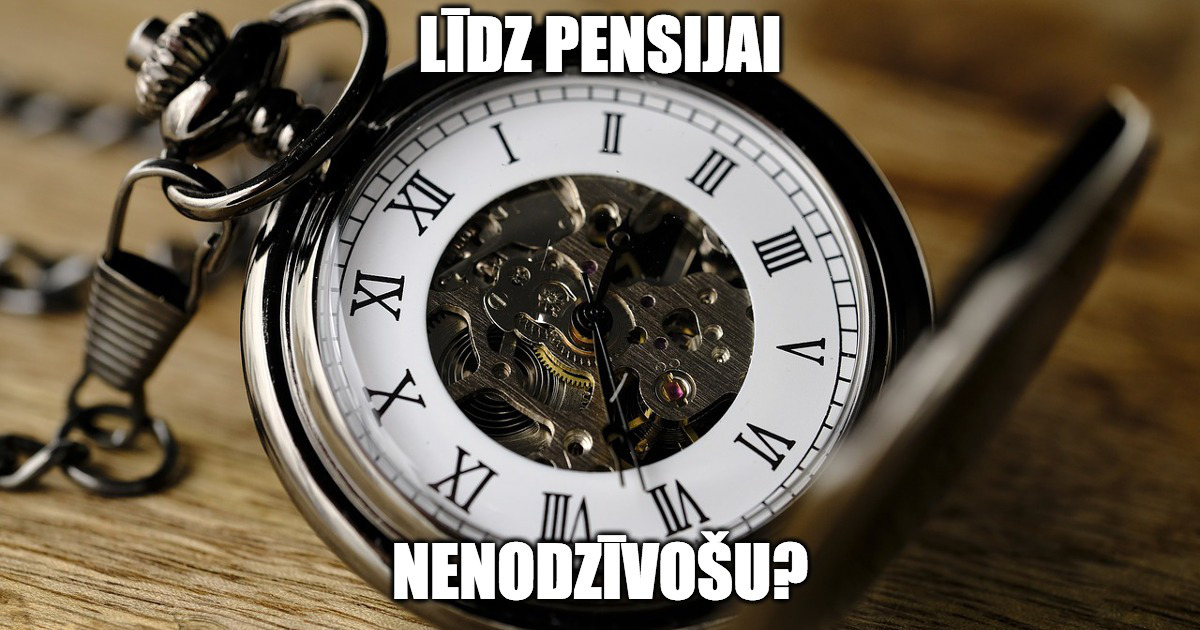 līdz pensijai nenodzīvošu, vai tomēr